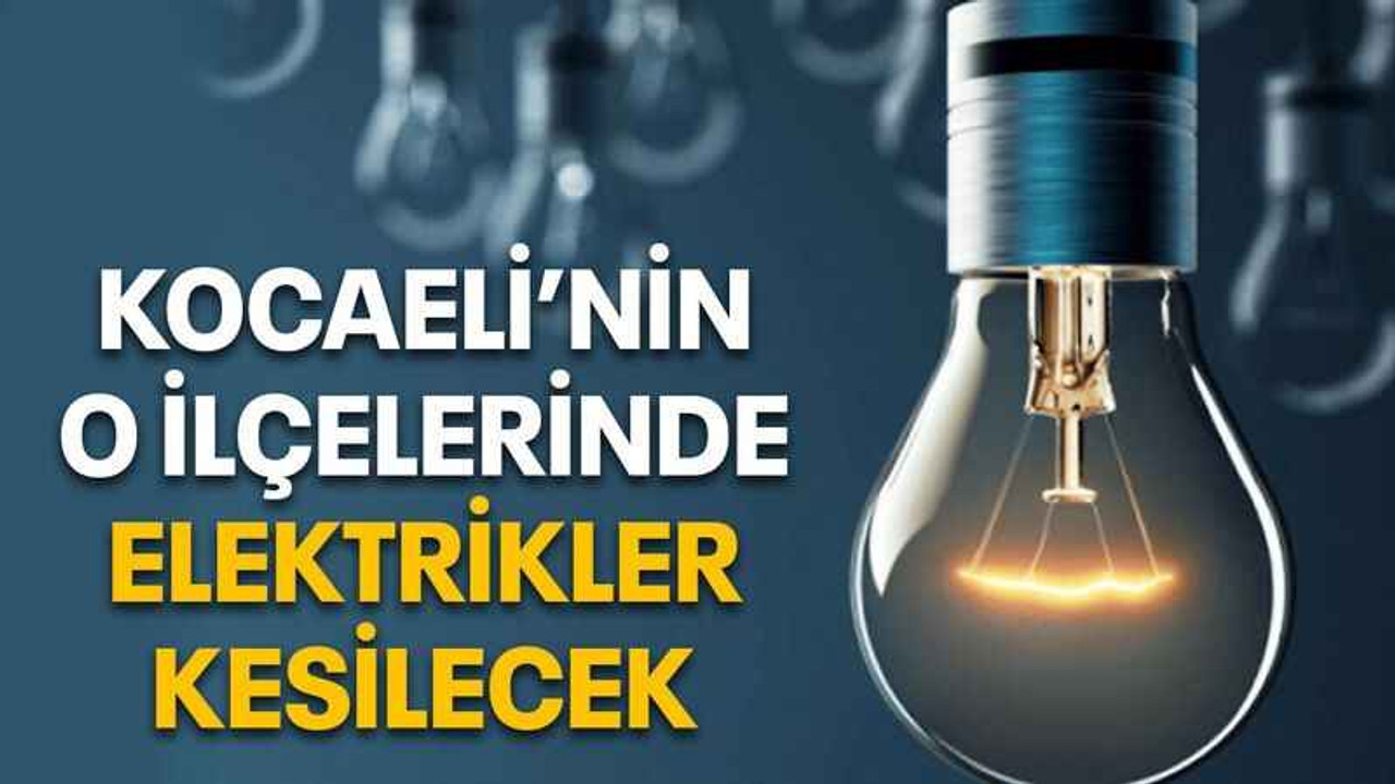 Kocaeli’nin o ilçelerinde elektrikler kesilecek